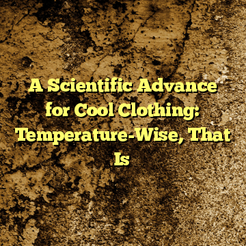 A Scientific Advance for Cool Clothing: Temperature-Wise, That Is