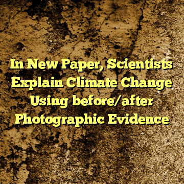 In New Paper, Scientists Explain Climate Change Using before/after Photographic Evidence