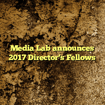 Media Lab announces 2017 Director’s Fellows