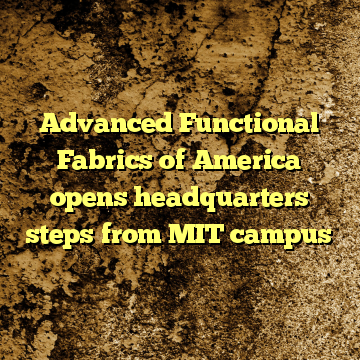 Advanced Functional Fabrics of America opens headquarters steps from MIT campus