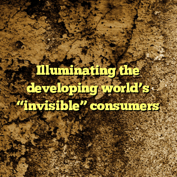 Illuminating the developing world’s “invisible” consumers