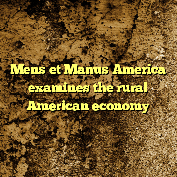 Mens et Manus America examines the rural American economy