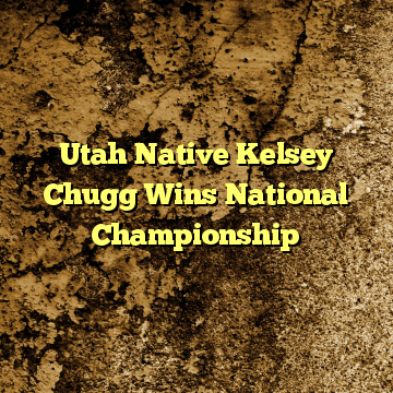 Utah Native Kelsey Chugg Wins National Championship