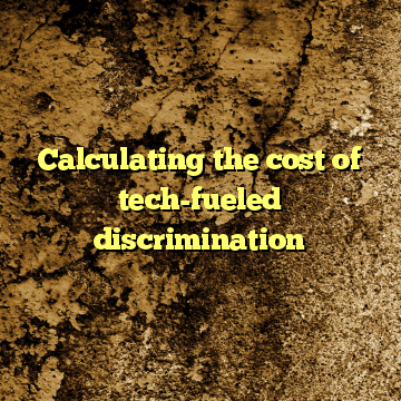 Calculating the cost of tech-fueled discrimination