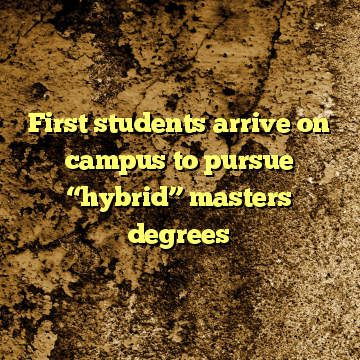 First students arrive on campus to pursue “hybrid” masters degrees
