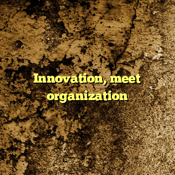 Innovation, meet organization
