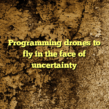 Programming drones to fly in the face of uncertainty