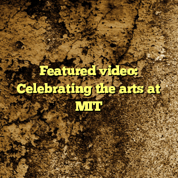 Featured video: Celebrating the arts at MIT