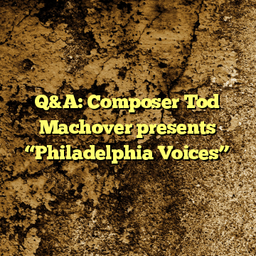 Q&A: Composer Tod Machover presents “Philadelphia Voices”