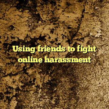 Using friends to fight online harassment