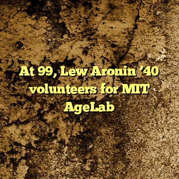 At 99, Lew Aronin ’40 volunteers for MIT AgeLab