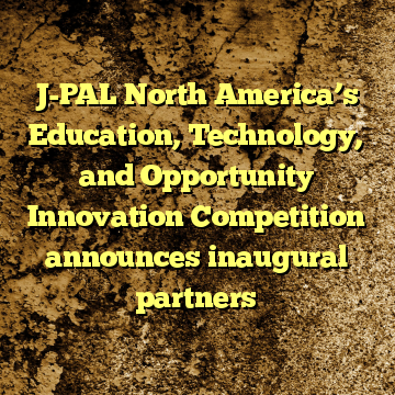 J-PAL North America’s Education, Technology, and Opportunity Innovation Competition announces inaugural partners