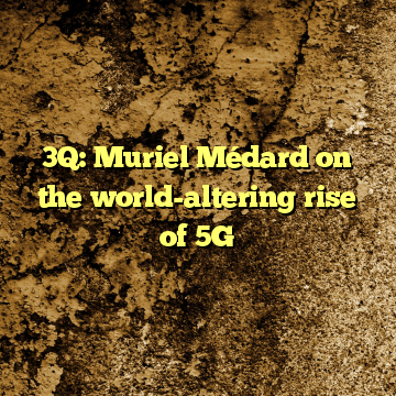 3Q: Muriel Médard on the world-altering rise of 5G