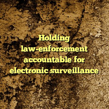 Holding law-enforcement accountable for electronic surveillance