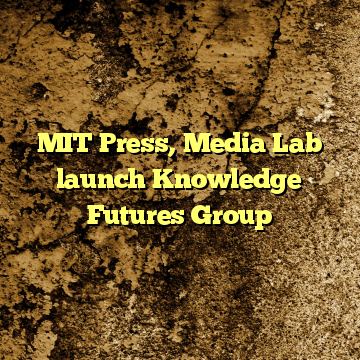 MIT Press, Media Lab launch Knowledge Futures Group