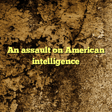 An assault on American intelligence