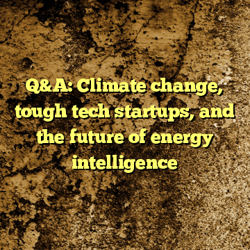 Q&A: Climate change, tough tech startups, and the future of energy intelligence