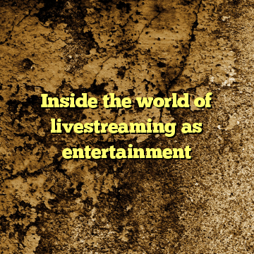 Inside the world of livestreaming as entertainment
