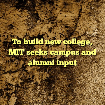 To build new college, MIT seeks campus and alumni input