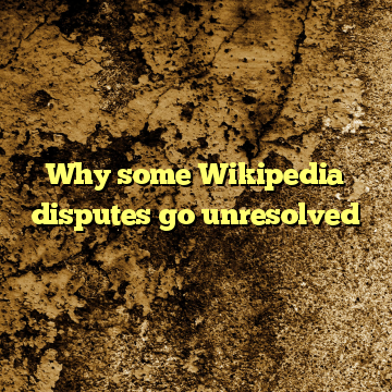 Why some Wikipedia disputes go unresolved