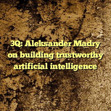 3Q: Aleksander Madry on building trustworthy artificial intelligence