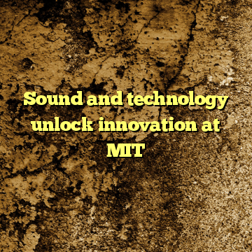 Sound and technology unlock innovation at MIT