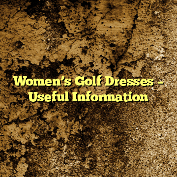 Women’s Golf Dresses – Useful Information