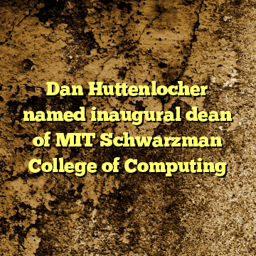 Dan Huttenlocher named inaugural dean of MIT Schwarzman College of Computing