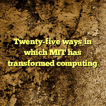 Twenty-five ways in which MIT has transformed computing