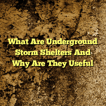 What Are Underground Storm Shelters And Why Are They Useful