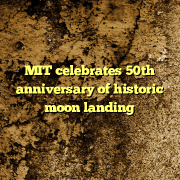 MIT celebrates 50th anniversary of historic moon landing