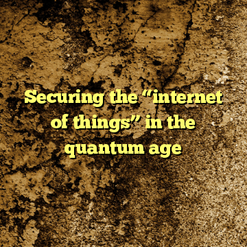 Securing the “internet of things” in the quantum age