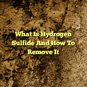 What Is Hydrogen Sulfide And How To Remove It