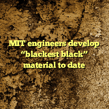 MIT engineers develop “blackest black” material to date