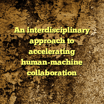 An interdisciplinary approach to accelerating human-machine collaboration