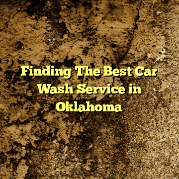 Finding The Best Car Wash Service in Oklahoma