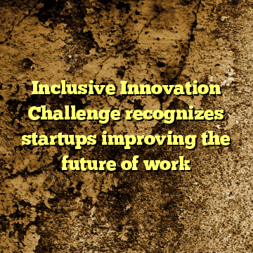 Inclusive Innovation Challenge recognizes startups improving the future of work