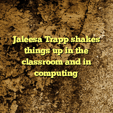 Jaleesa Trapp shakes things up in the classroom and in computing