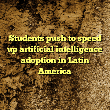 Students push to speed up artificial intelligence adoption in Latin America