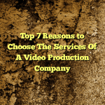 Top 7 Reasons to Choose The Services Of A Video Production Company