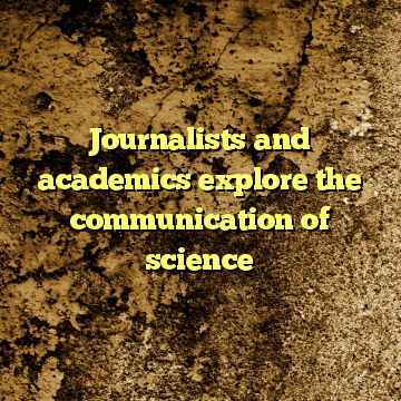 Journalists and academics explore the communication of science