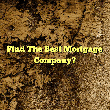Find The Best Mortgage Company?