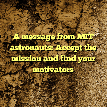 A message from MIT astronauts: Accept the mission and find your motivators
