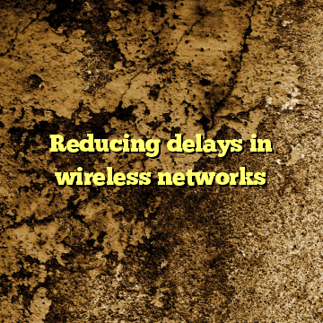 Reducing delays in wireless networks