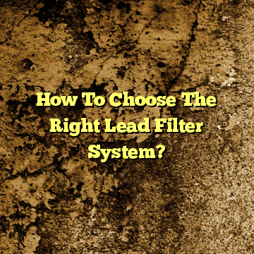 How To Choose The Right Lead Filter System?