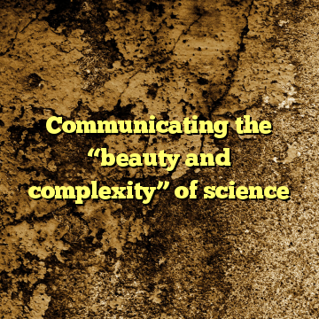 Communicating the “beauty and complexity” of science