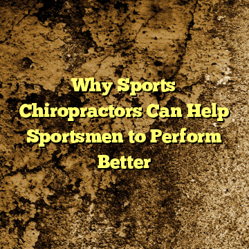 Why Sports Chiropractors Can Help Sportsmen to Perform Better