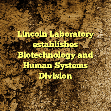 Lincoln Laboratory establishes Biotechnology and Human Systems Division