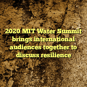 2020 MIT Water Summit brings international audiences together to discuss resilience