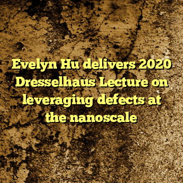 Evelyn Hu delivers 2020 Dresselhaus Lecture on leveraging defects at the nanoscale